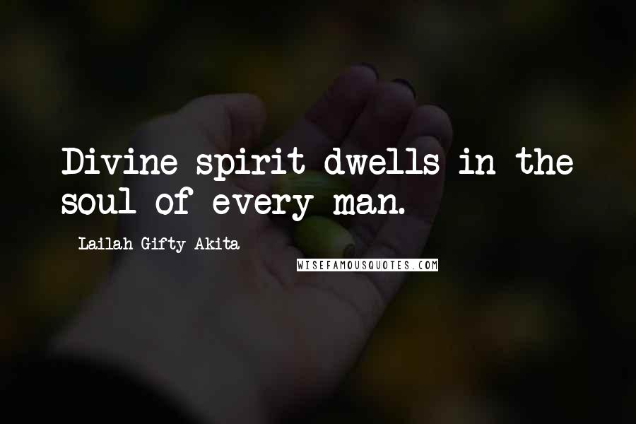 Lailah Gifty Akita Quotes: Divine spirit dwells in the soul of every man.