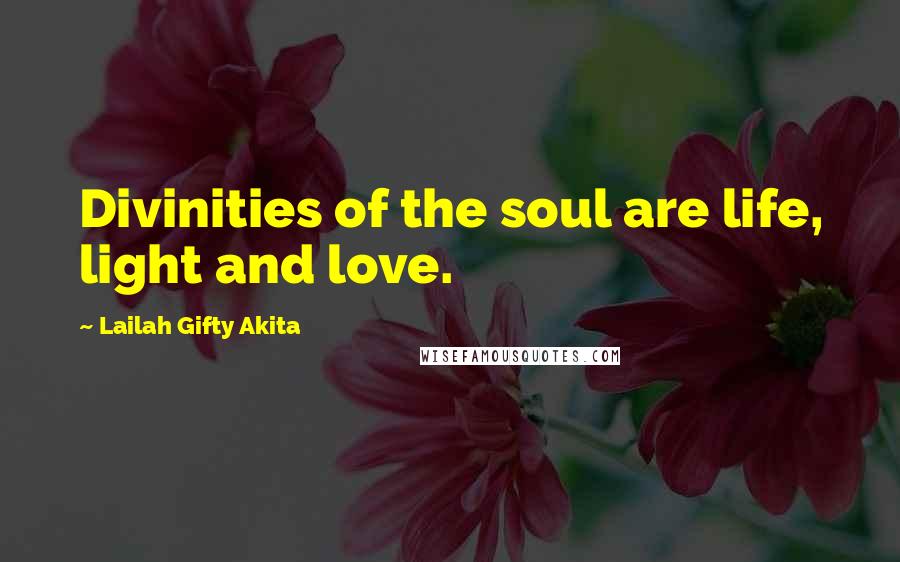 Lailah Gifty Akita Quotes: Divinities of the soul are life, light and love.