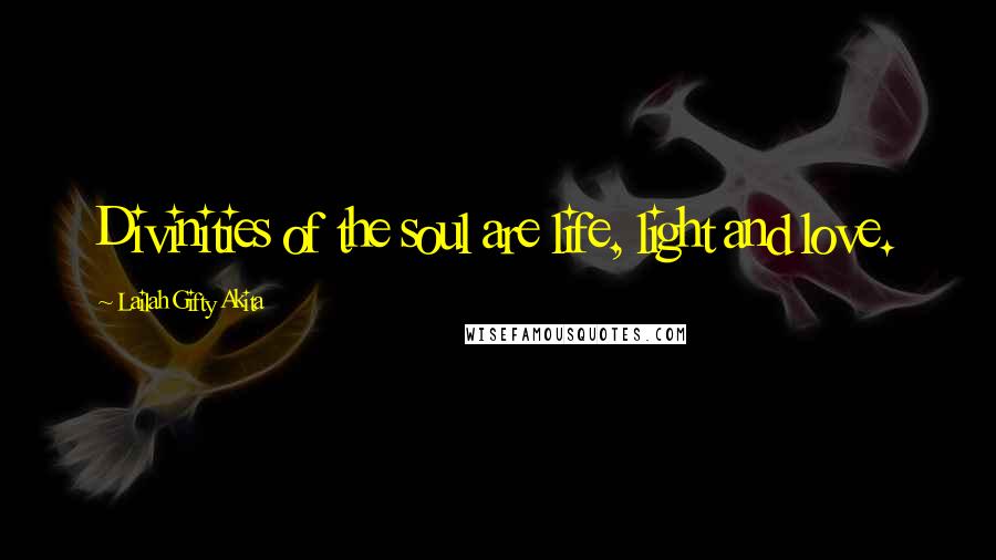 Lailah Gifty Akita Quotes: Divinities of the soul are life, light and love.