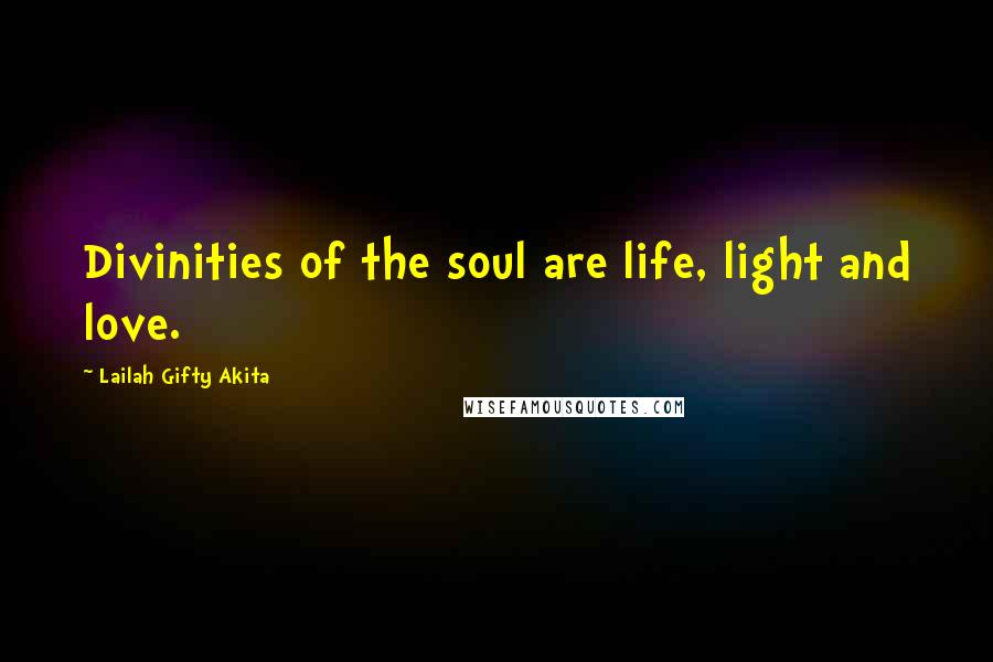 Lailah Gifty Akita Quotes: Divinities of the soul are life, light and love.