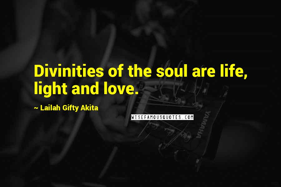 Lailah Gifty Akita Quotes: Divinities of the soul are life, light and love.