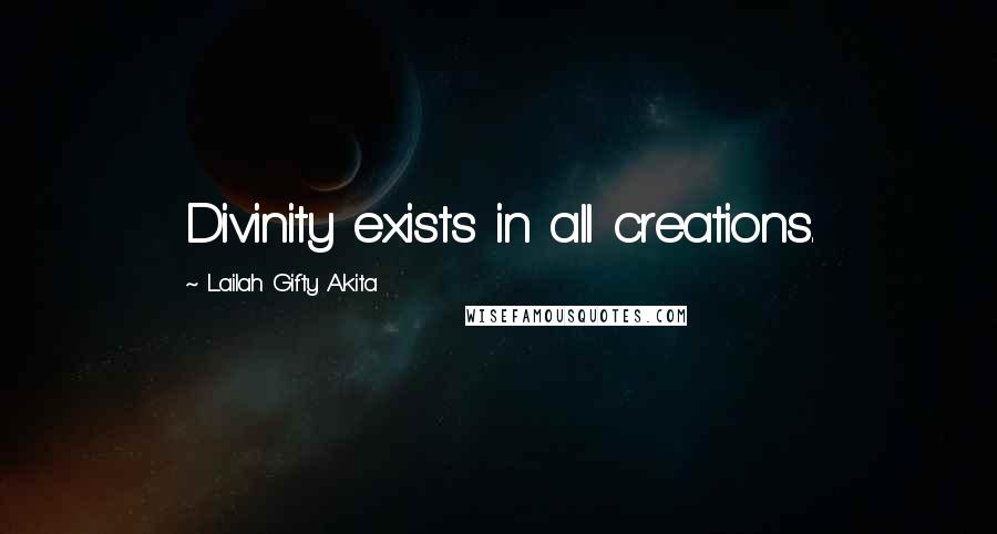 Lailah Gifty Akita Quotes: Divinity exists in all creations.