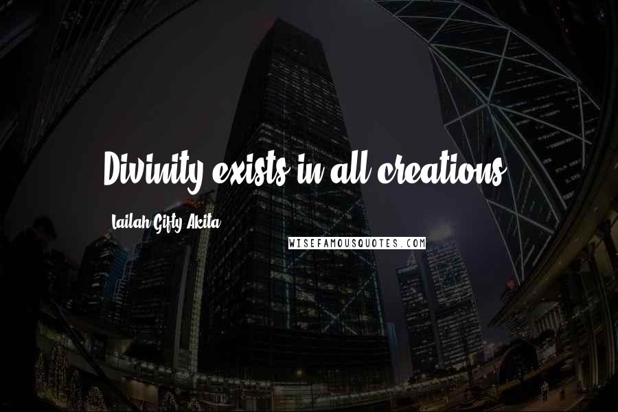 Lailah Gifty Akita Quotes: Divinity exists in all creations.