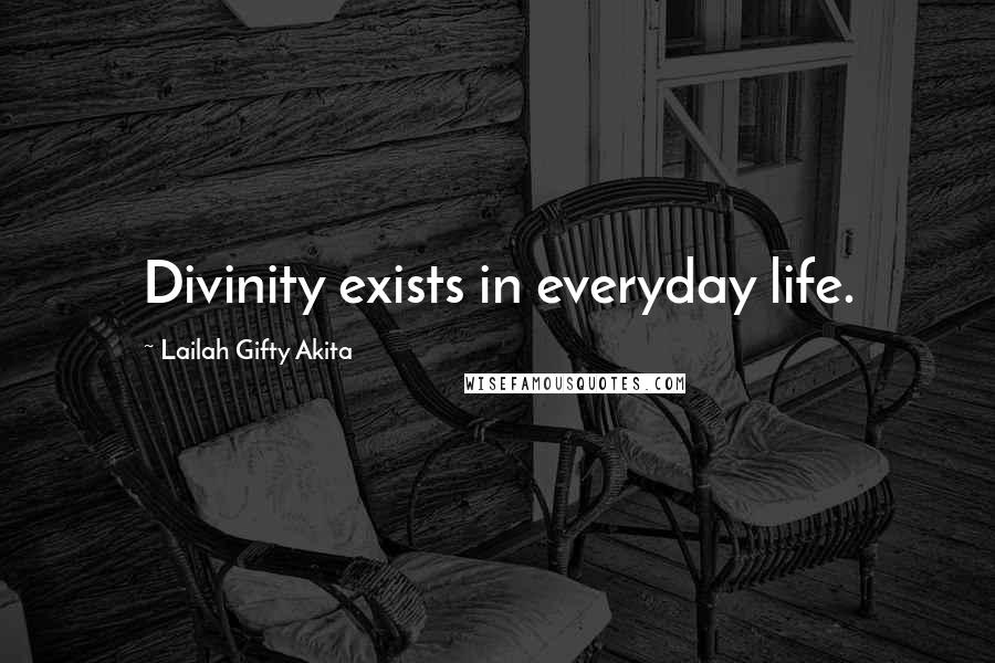 Lailah Gifty Akita Quotes: Divinity exists in everyday life.