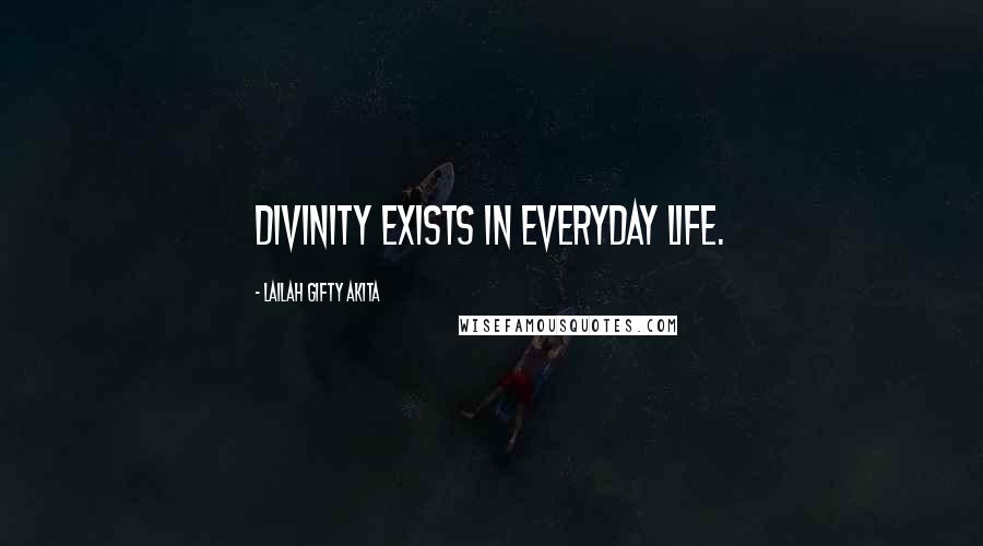 Lailah Gifty Akita Quotes: Divinity exists in everyday life.