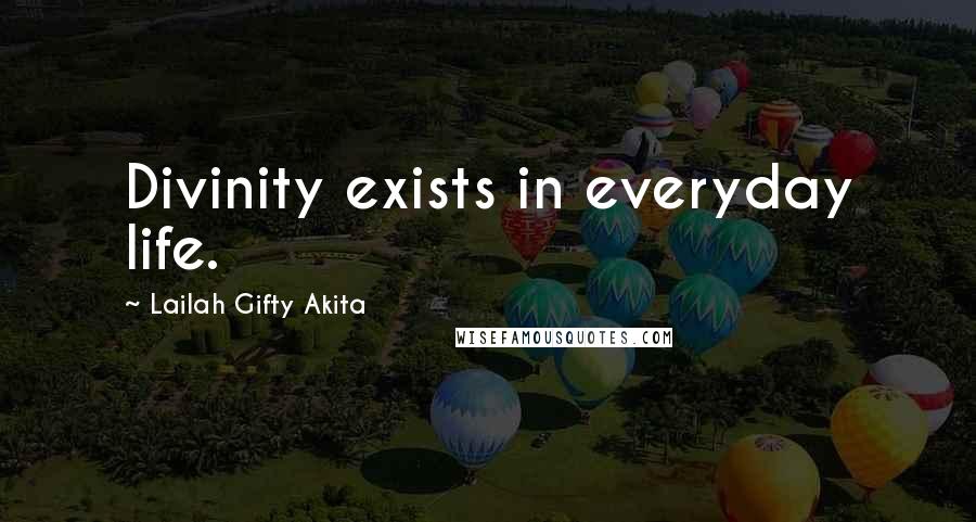Lailah Gifty Akita Quotes: Divinity exists in everyday life.
