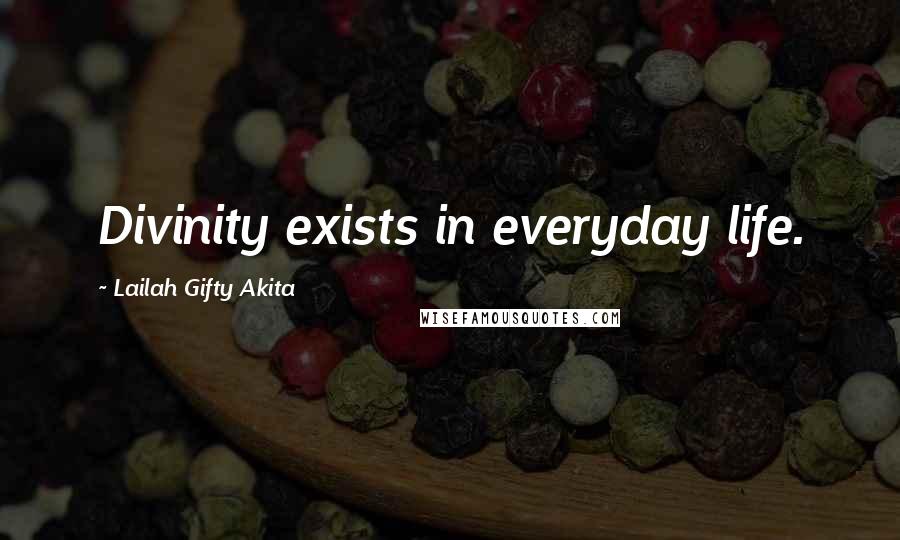 Lailah Gifty Akita Quotes: Divinity exists in everyday life.