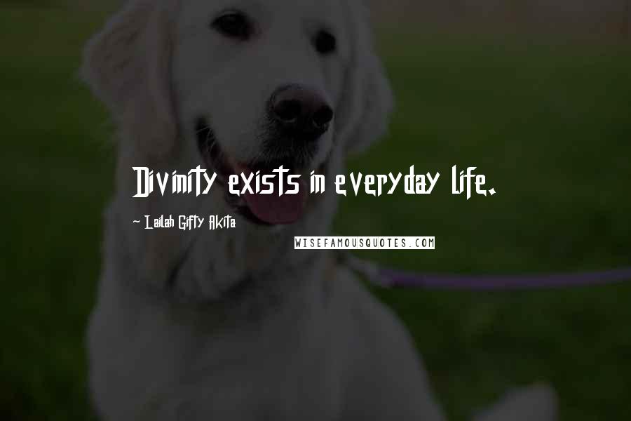 Lailah Gifty Akita Quotes: Divinity exists in everyday life.