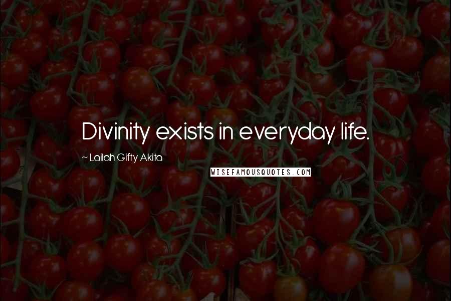 Lailah Gifty Akita Quotes: Divinity exists in everyday life.