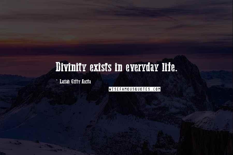 Lailah Gifty Akita Quotes: Divinity exists in everyday life.