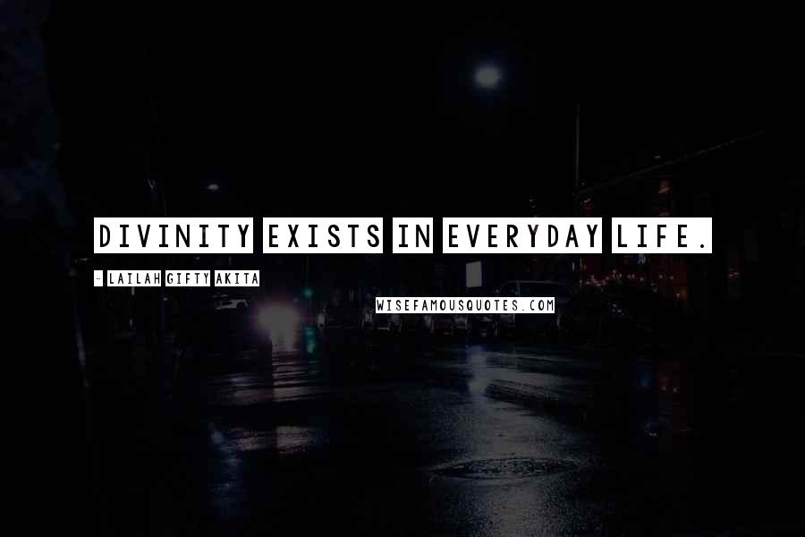 Lailah Gifty Akita Quotes: Divinity exists in everyday life.