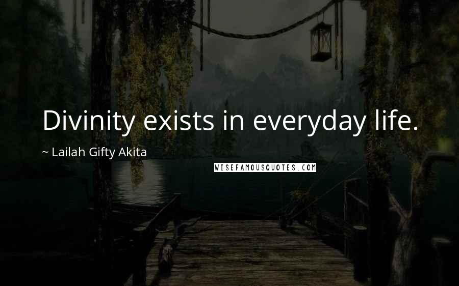 Lailah Gifty Akita Quotes: Divinity exists in everyday life.