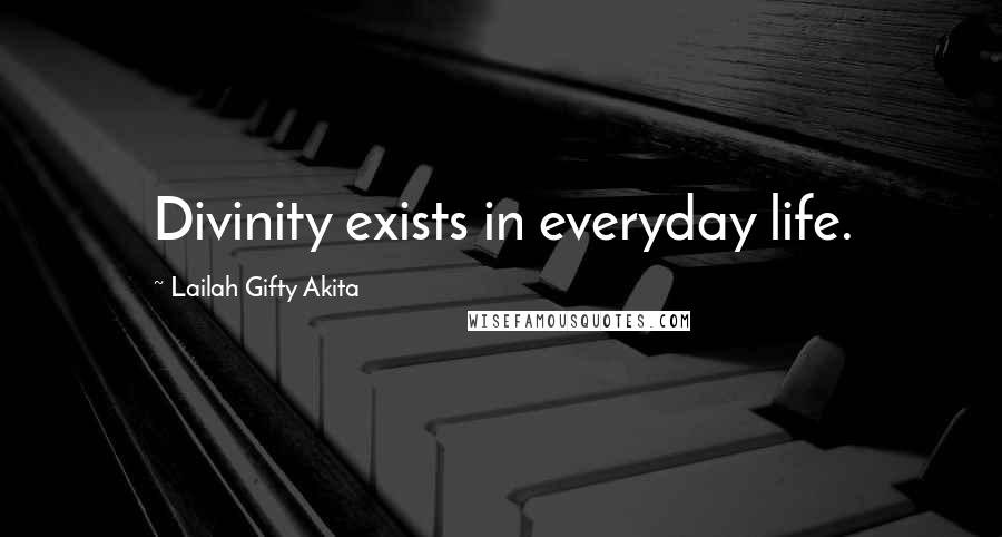 Lailah Gifty Akita Quotes: Divinity exists in everyday life.