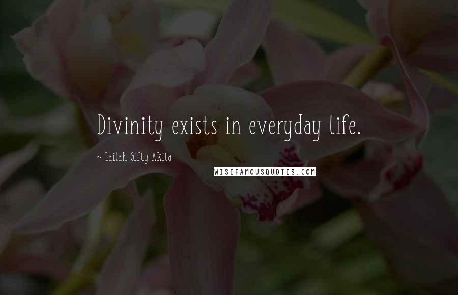 Lailah Gifty Akita Quotes: Divinity exists in everyday life.