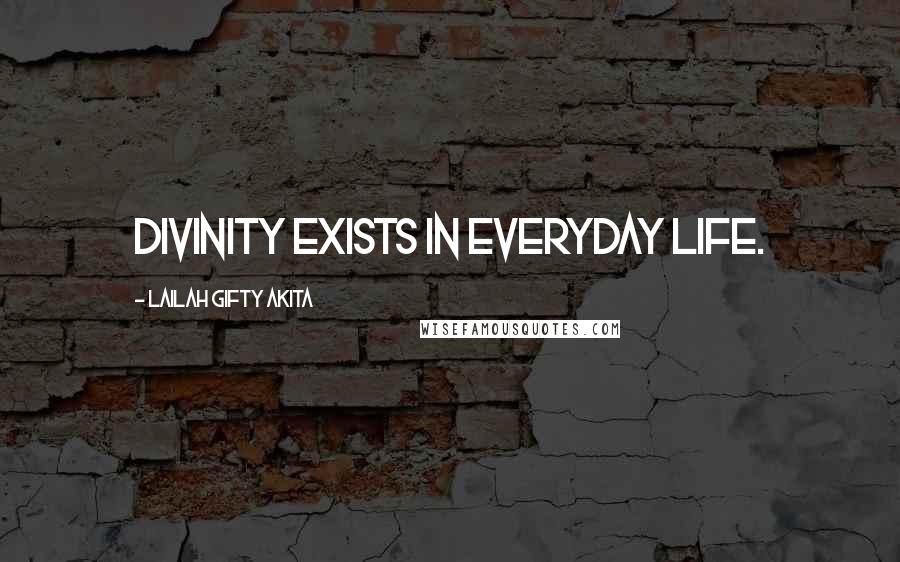 Lailah Gifty Akita Quotes: Divinity exists in everyday life.