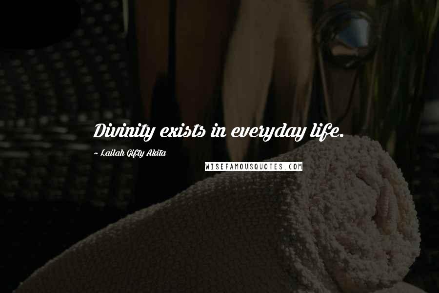 Lailah Gifty Akita Quotes: Divinity exists in everyday life.