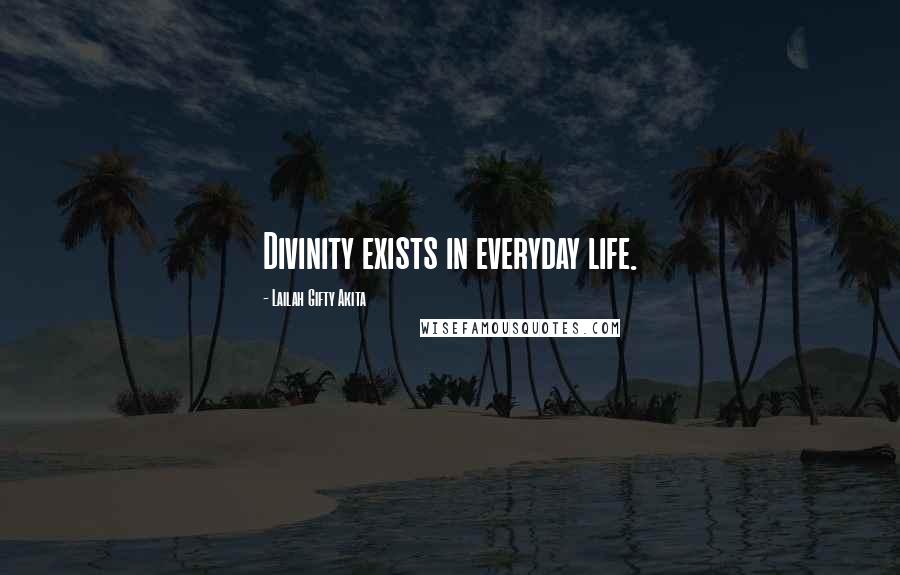 Lailah Gifty Akita Quotes: Divinity exists in everyday life.