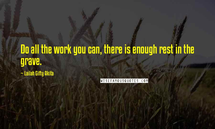 Lailah Gifty Akita Quotes: Do all the work you can, there is enough rest in the grave.