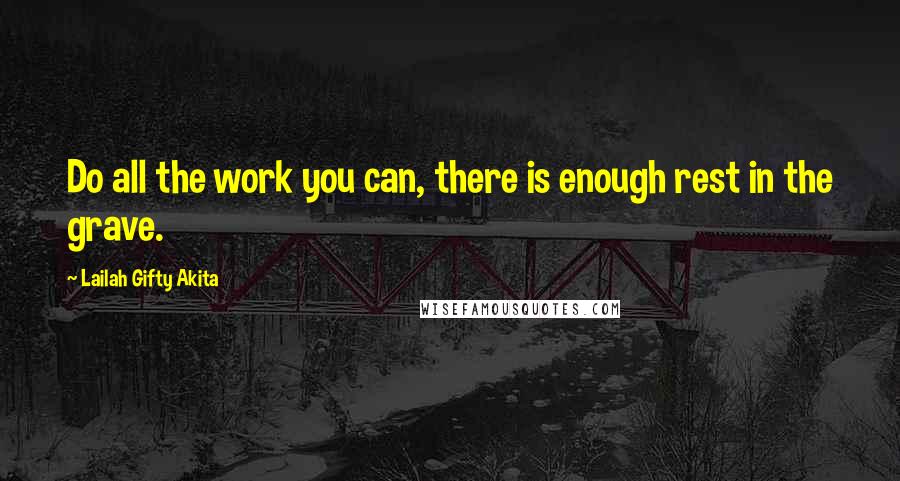 Lailah Gifty Akita Quotes: Do all the work you can, there is enough rest in the grave.