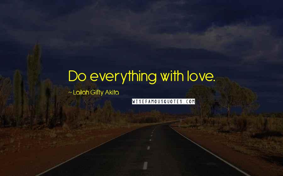 Lailah Gifty Akita Quotes: Do everything with love.