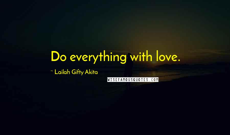 Lailah Gifty Akita Quotes: Do everything with love.