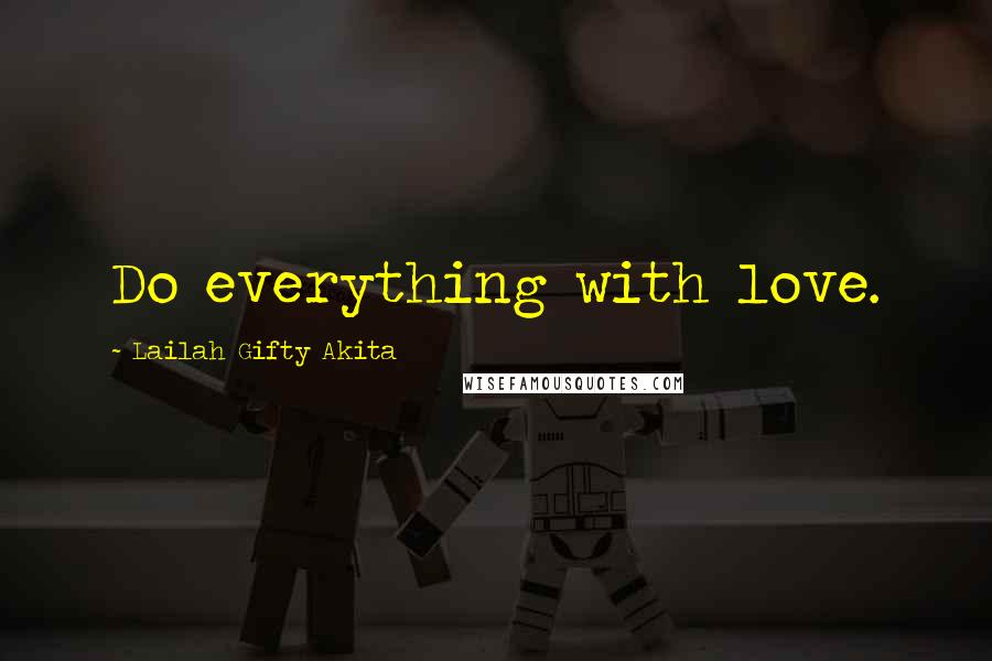 Lailah Gifty Akita Quotes: Do everything with love.