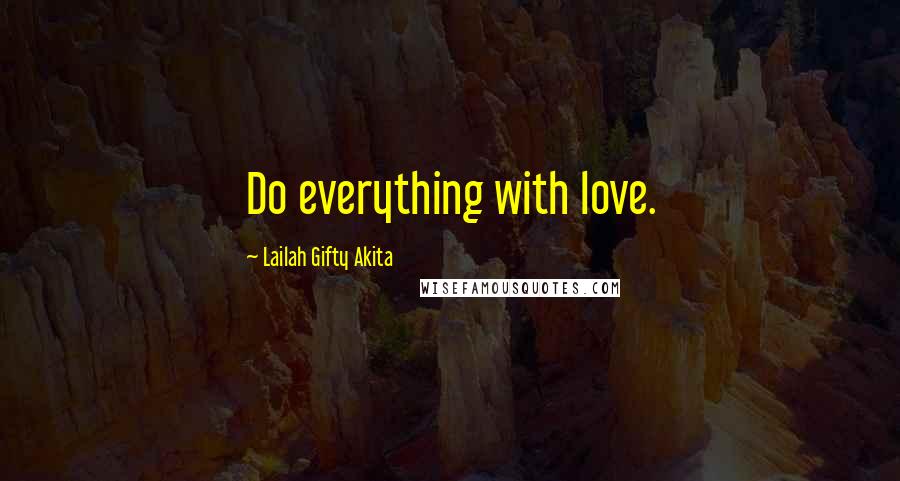 Lailah Gifty Akita Quotes: Do everything with love.