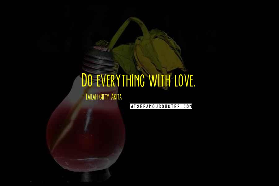 Lailah Gifty Akita Quotes: Do everything with love.