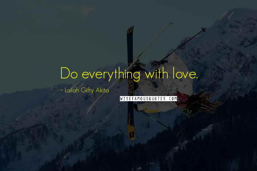 Lailah Gifty Akita Quotes: Do everything with love.