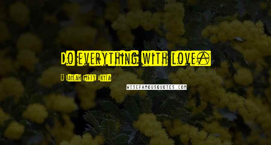 Lailah Gifty Akita Quotes: Do everything with love.