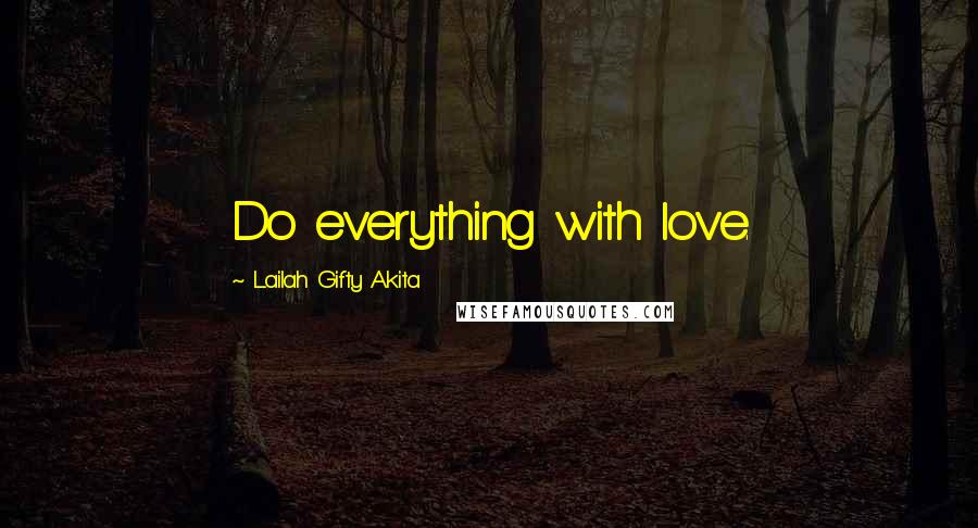 Lailah Gifty Akita Quotes: Do everything with love.