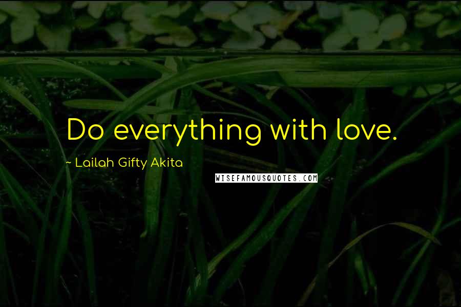 Lailah Gifty Akita Quotes: Do everything with love.