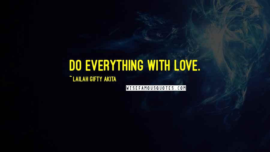 Lailah Gifty Akita Quotes: Do everything with love.