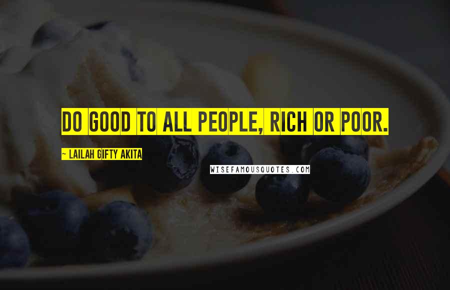 Lailah Gifty Akita Quotes: Do good to all people, rich or poor.