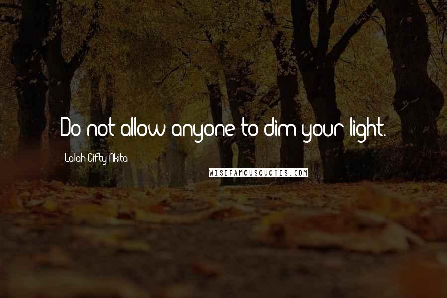 Lailah Gifty Akita Quotes: Do not allow anyone to dim your light.