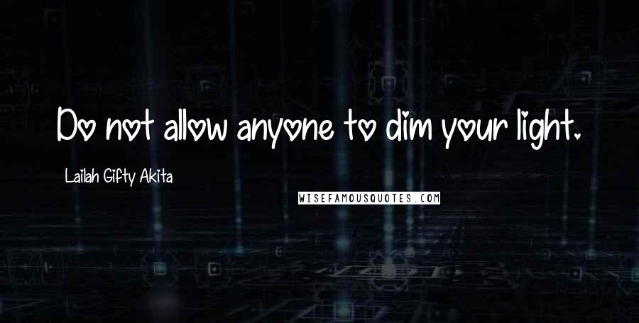 Lailah Gifty Akita Quotes: Do not allow anyone to dim your light.