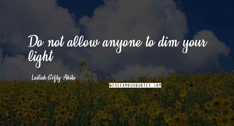 Lailah Gifty Akita Quotes: Do not allow anyone to dim your light.