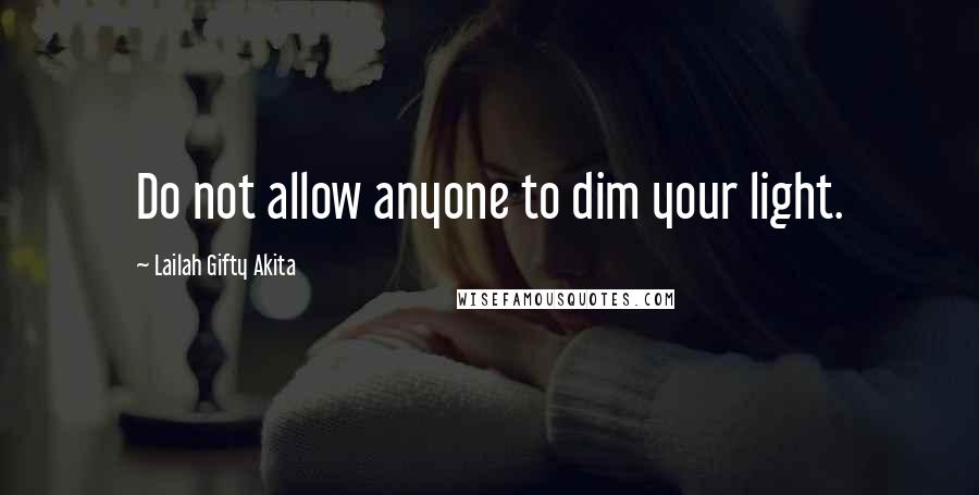 Lailah Gifty Akita Quotes: Do not allow anyone to dim your light.