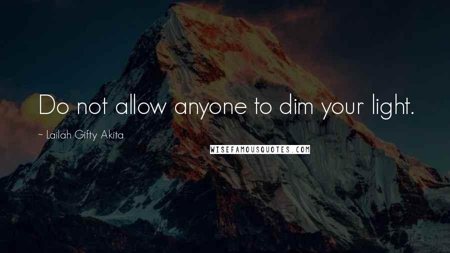 Lailah Gifty Akita Quotes: Do not allow anyone to dim your light.