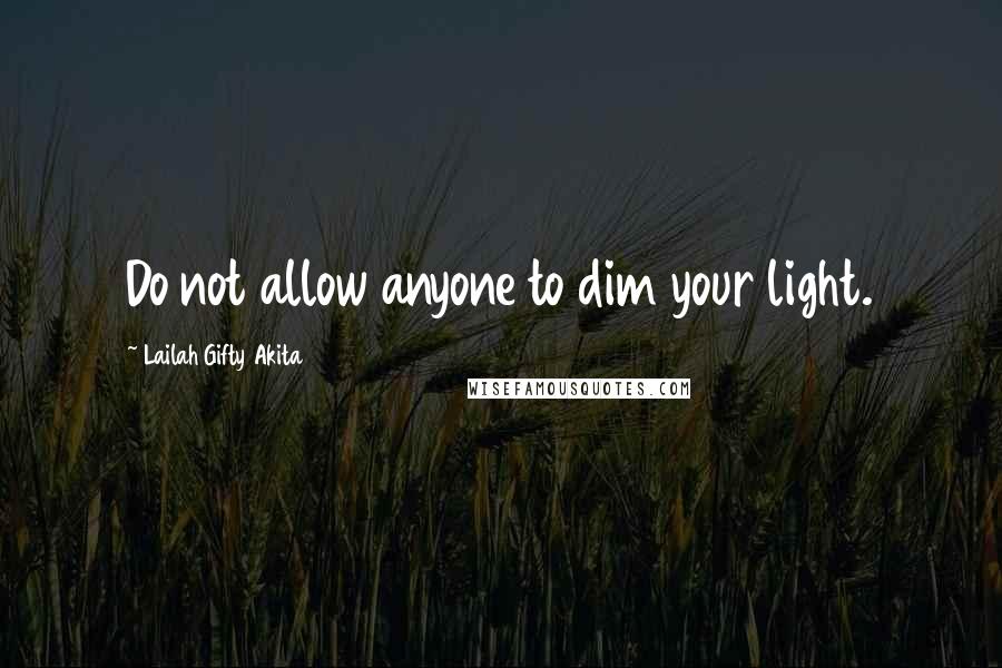 Lailah Gifty Akita Quotes: Do not allow anyone to dim your light.