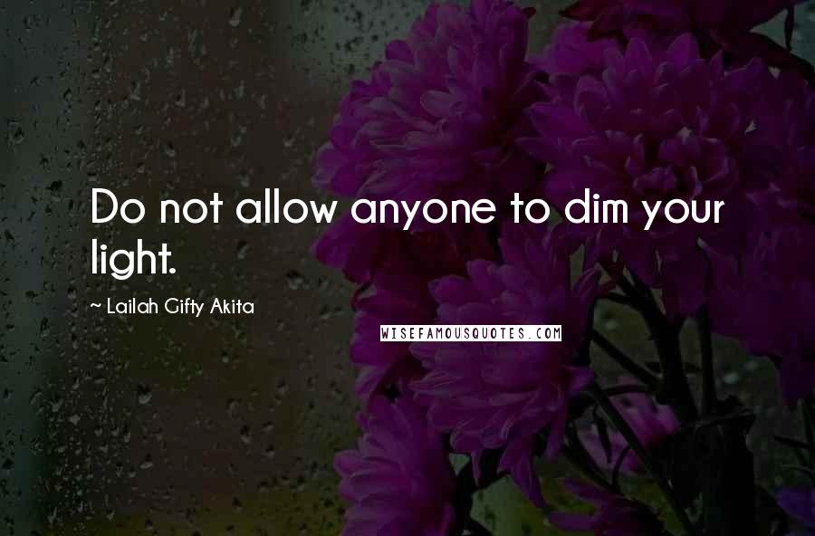 Lailah Gifty Akita Quotes: Do not allow anyone to dim your light.