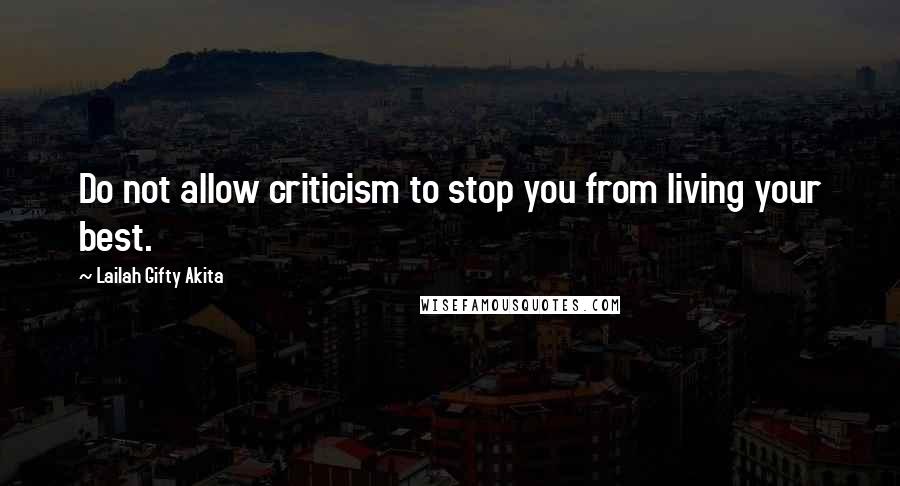 Lailah Gifty Akita Quotes: Do not allow criticism to stop you from living your best.