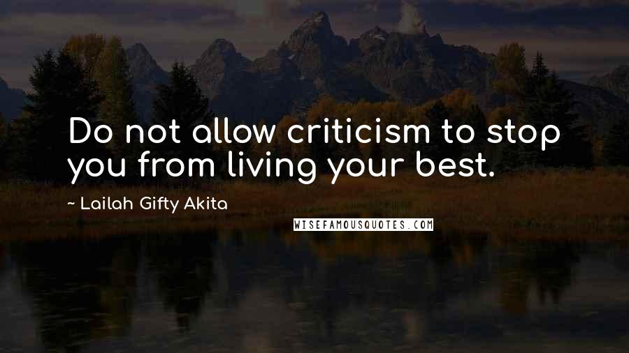 Lailah Gifty Akita Quotes: Do not allow criticism to stop you from living your best.