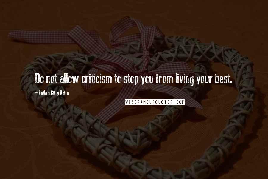 Lailah Gifty Akita Quotes: Do not allow criticism to stop you from living your best.