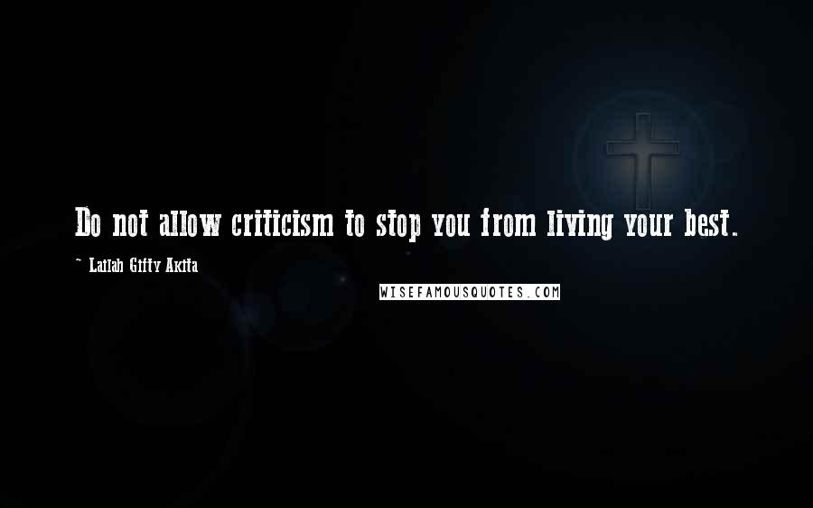 Lailah Gifty Akita Quotes: Do not allow criticism to stop you from living your best.