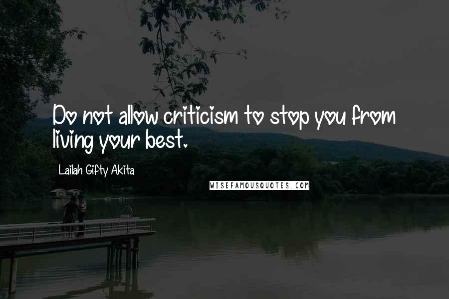 Lailah Gifty Akita Quotes: Do not allow criticism to stop you from living your best.