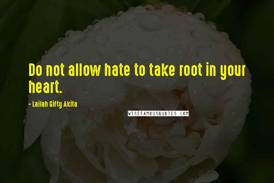 Lailah Gifty Akita Quotes: Do not allow hate to take root in your heart.