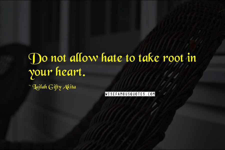 Lailah Gifty Akita Quotes: Do not allow hate to take root in your heart.