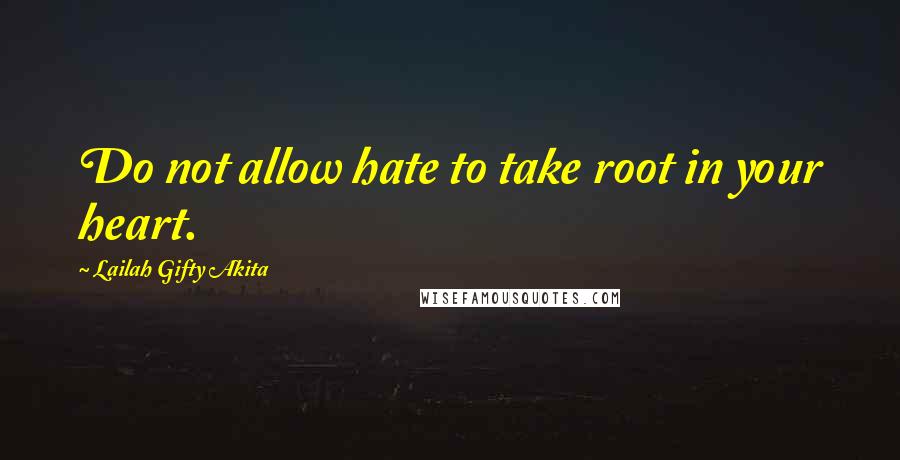 Lailah Gifty Akita Quotes: Do not allow hate to take root in your heart.