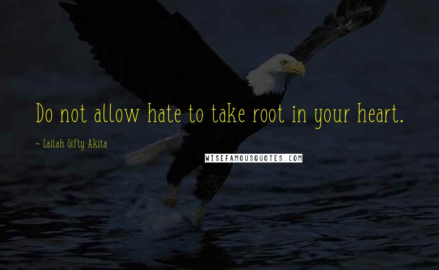 Lailah Gifty Akita Quotes: Do not allow hate to take root in your heart.